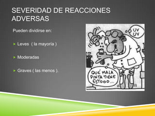 SEVERIDAD DE REACCIONES
ADVERSAS
Pueden dividirse en:
 Leves ( la mayoría )
 Moderadas
 Graves ( las menos ).
 