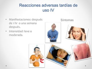 Reacciones adversas tardías de
uso IV
• Manifestaciones: después
de 1 hr o una semana
después.
• Intensidad: leve o
moderada.
Síntomas
 