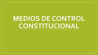 MEDIOS DE CONTROL
CONSTITUCIONAL
 