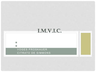 I N D O L
R O J O D E M E T I L O
V O G E S P R O S K A U E R
C I T R AT O D E S I M M O N S
I.M.V.I.C.
 