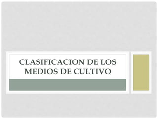 CLASIFICACION DE LOS
MEDIOS DE CULTIVO
 