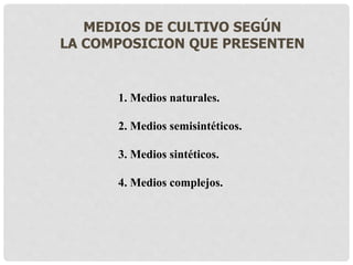 MEDIOS DE CULTIVO SEGÚN
LA COMPOSICION QUE PRESENTEN
1. Medios naturales.
2. Medios semisintéticos.
3. Medios sintéticos.
4. Medios complejos.
 