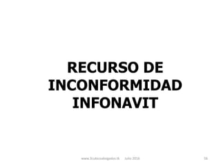 RECURSO DE
INCONFORMIDAD
INFONAVIT
www.3cubicoabogados.tk Julio 2016 56
 