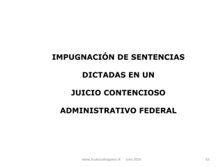 IMPUGNACIÓN DE SENTENCIAS
DICTADAS EN UN
JUICIO CONTENCIOSO
ADMINISTRATIVO FEDERAL
www.3cubicoabogados.tk Julio 2016 65
 