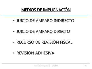 MEDIOS DE IMPUGNACIÓN
• JUICIO DE AMPARO INDIRECTO
• JUICIO DE AMPARO DIRECTO
• RECURSO DE REVISIÓN FISCAL
• REVISIÓN ADHESIVA
www.3cubicoabogados.tk Julio 2016 66
 