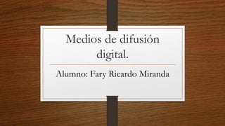 Medios de difusión
digital.
Alumno: Fary Ricardo Miranda
 