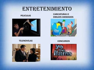 ENTRETENIMIENTO
PELICULAS
CARICATURAS O
DIBUJOS ANIMADOS
TELENOVELAS CONCURSOS
 