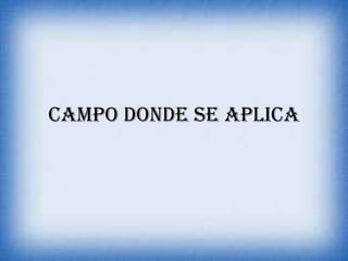 Campo donde se aplica
 