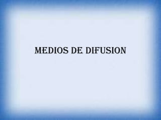 MEDIOS DE DIFUSION
 