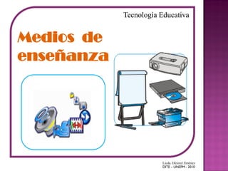 Tecnología Educativa


Medios de
enseñanza




                       Licda. Desireé Jiménez
                       DITE – UNEFM - 2010
 
