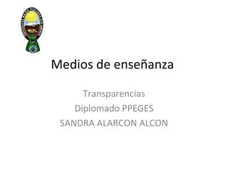 Medios de enseñanza  Transparencias Diplomado PPEGES SANDRA ALARCON ALCON 