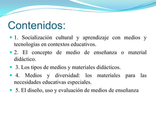 1. Socialización cultural y aprendizaje con medios y tecnologías en contextos educativos.     Los medios y tecnologías para la información y   comunicación deben ser considerados algo más que meros soportes físicos transmisores de información o simples canales de comunicación entre un emisor y un receptor sino que se interaccionan con el material  y con variables del contexto en el que se utiliza el material.