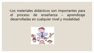 ◦Los materiales didácticos son importantes para
el proceso de enseñanza – aprendizaje
desarrolladas en cualquier nivel y modalidad.
 