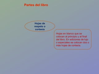 Hojas de respeto o cortesía Hojas en blanco que se colocan al principio y al final del libro. En ediciones de lujo o especiales se colocan dos o más hojas de cortesía.  