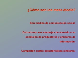 Son medios de comunicación social. Estructuran sus mensajes de acuerdo a su condición de productores y emisores de información. Comparten cuatro características similares. 