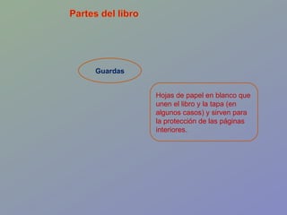 Guardas Hojas de papel en blanco que unen el libro y la tapa (en algunos casos) y sirven para la protección de las páginas interiores.  