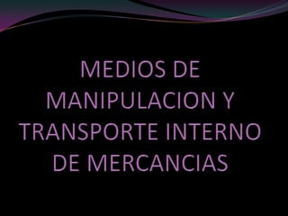 MEDIOS DE MANIPULACION Y TRANSPORTE INTERNO DE MERCANCIAS 