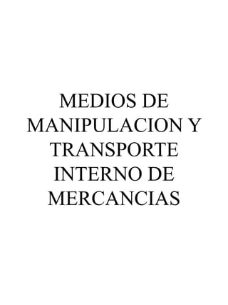 MEDIOS DE
MANIPULACION Y
TRANSPORTE
INTERNO DE
MERCANCIAS
 