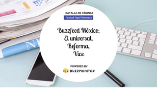 BATALLA DE PÁGINAS14
Buzzfeed México,
El universal,
Reforma,
Vice
POWERED BY 4
 
