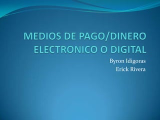 MEDIOS DE PAGO/DINERO ELECTRONICO O DIGITAL Byron Idigoras Erick Rivera 