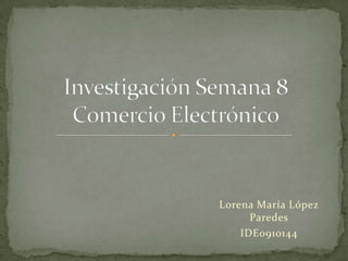 Lorena María López Paredes IDE0910144 Investigación Semana 8Comercio Electrónico 