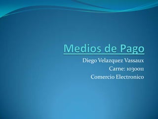 Medios de Pago Diego Velazquez Vassaux Carne: 1030011 Comercio Electronico 