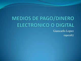 MEDIOS DE PAGO/DINERO ELECTRONICO O DIGITAL GiancarloLopez 0910267 