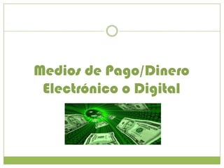Medios de Pago/Dinero Electrónico o Digital 