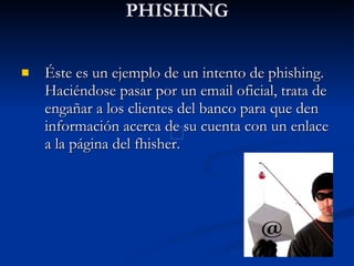 PHISHING Éste es un ejemplo de un intento de phishing. Haciéndose pasar por un email oficial, trata de engañar a los clientes del banco para que den información acerca de su cuenta con un enlace a la página del fhisher. 
