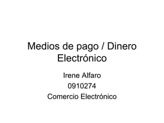 Medios de pago / Dinero Electrónico Irene Alfaro 0910274 Comercio Electrónico 