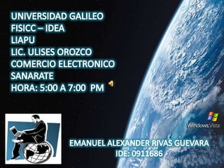 UNIVERSIDAD GALILEO FISICC – IDEA LIAPU LIC. ULISES OROZCO COMERCIO ELECTRONICO SANARATE HORA: 5:00 A 7:00  PM EMANUEL ALEXANDER RIVAS GUEVARA IDE: 0911686 