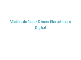 Medios de Pago/ Dinero Electrónico o
Digital
 