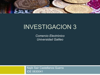 INVESTIGACION 3 NajibSair Castellanos Guerra IDE 0830041 Comercio Electrónico Universidad Galileo 