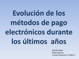 Evolución de los
  métodos de pago
electrónicos durante
  los últimos años
             Natalie Bolón
             Íñigo Espinosa
             La Salle Bonanova 1º BACH C
 