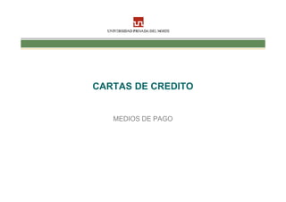 CARTAS DE CREDITO


   MEDIOS DE PAGO
 
