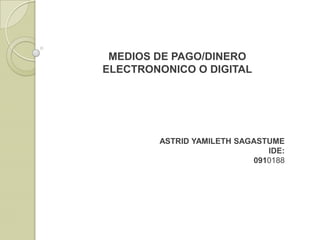 MEDIOS DE PAGO/DINERO
ELECTRONONICO O DIGITAL

ASTRID YAMILETH SAGASTUME
IDE:
0910188

 