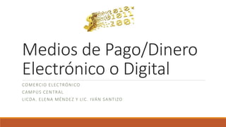 Medios de Pago/Dinero
Electrónico o Digital
COMERCIO ELECTRÓNICO
CAMPUS CENTRAL
LICDA. ELENA MÉNDEZ Y LIC. IVÁN SANTIZO
 