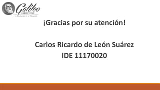 ¡Gracias por su atención!
Carlos Ricardo de León Suárez
IDE 11170020
 