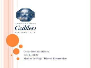 Oscar Recinos Rivera
IDE 0410320
Medios de Pago / Dinero Electrónico
 
