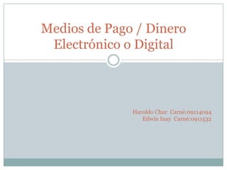 Medios de Pago / Dinero Electrónico o Digital Haroldo Chur  Carné:09114094 Edwin Inay  Carné:0911532 