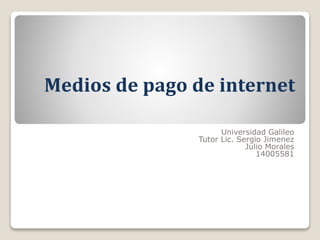 Medios de pago de internet
Universidad Galileo
Tutor Lic. Sergio Jimenez
Julio Morales
14005581
 