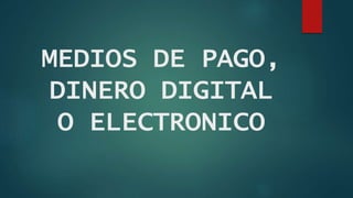 MEDIOS DE PAGO,
DINERO DIGITAL
O ELECTRONICO
 
