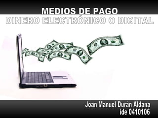 MEDIOS DE PAGO DINERO ELECTRÓNICO O DIGITAL Joan Manuel Durán Aldana ide 0410106 