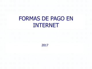 FORMAS DE PAGO EN
INTERNET
2017
 