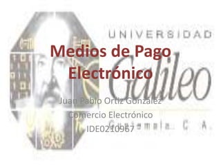Medios de Pago
 Electrónico
 Juan Pablo Ortiz González
   Comercio Electrónico
       IDE0210967
 