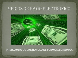 INTERCAMBIO DE DINERO SOLO DE FORMA ELECTRONICA 