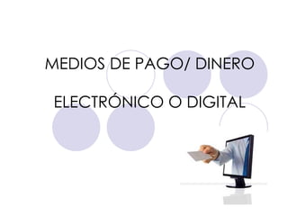 MEDIOS DE PAGO/ DINERO   ELECTRÓNICO O DIGITAL 
