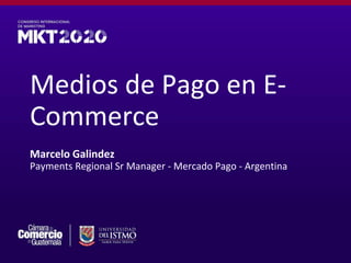 Medios de Pago en E-
Commerce
Marcelo Galindez
Payments Regional Sr Manager - Mercado Pago - Argentina
 