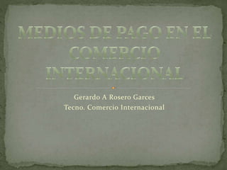 Gerardo A Rosero Garces
Tecno. Comercio Internacional
 