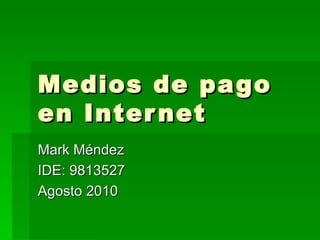 Medios de pago en Internet Mark Méndez IDE: 9813527 Agosto 2010 